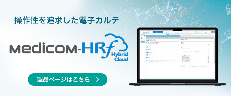 ハイブリッド型電子カルテシステム(医事一体型)Medicom-HRf Hybrid Cloud 製品ページはこちら