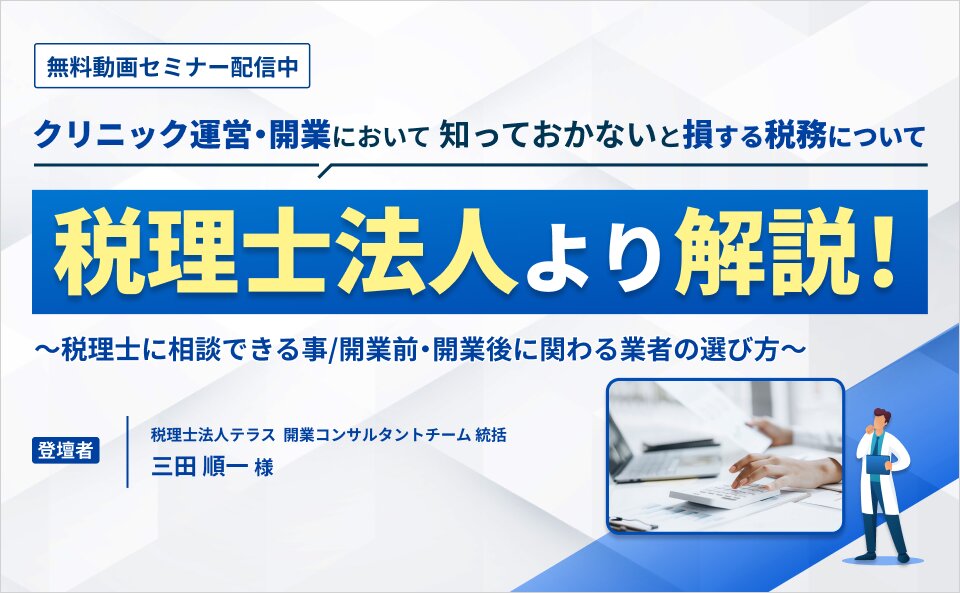 クリニック運営・開業において知っておかないと損する税務について税理士法人より解説！ ～税理士に相談できる事/開業前・開業後に関わる業者の選び方～