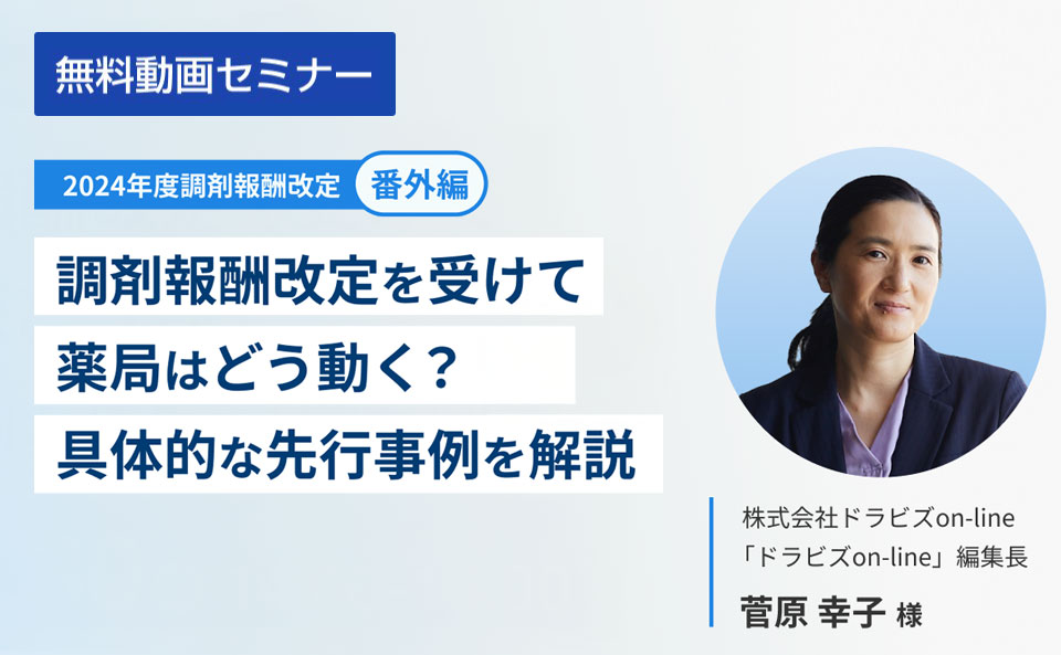 ここだけでしか聞けない！調剤報酬改定を受けて薬局はどう動く？具体的な先行事例を解説